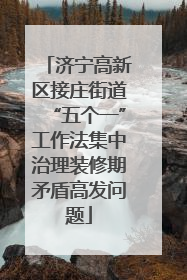 济宁高新区接庄街道“五个一”工作法集中治理装修期矛盾高发问题