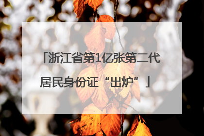 浙江省第1亿张第二代居民身份证“出炉”
