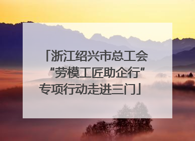 浙江绍兴市总工会“劳模工匠助企行”专项行动走进三门