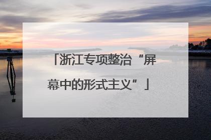 浙江专项整治“屏幕中的形式主义”