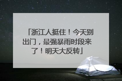 浙江人挺住！今天别出门，最强暴雨时段来了！明天大反转