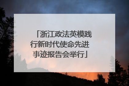 浙江政法英模践行新时代使命先进事迹报告会举行