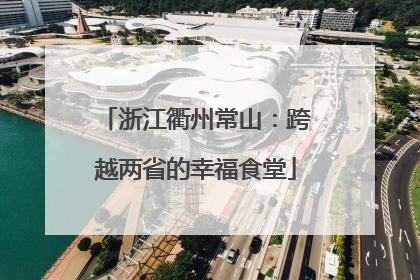 浙江衢州常山：跨越两省的幸福食堂