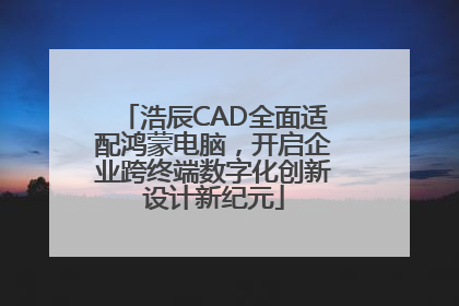 浩辰CAD全面适配鸿蒙电脑，开启企业跨终端数字化创新设计新纪元