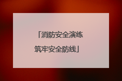 消防安全演练筑牢安全防线