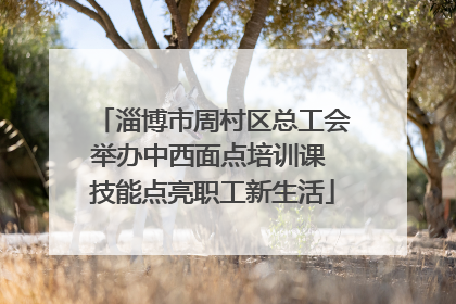 淄博市周村区总工会举办中西面点培训课 技能点亮职工新生活