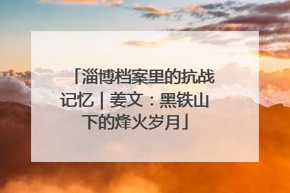 淄博档案里的抗战记忆｜姜文：黑铁山下的烽火岁月