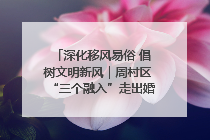 深化移风易俗 倡树文明新风｜周村区“三个融入”走出婚俗改革新路子