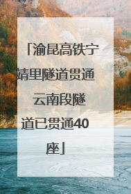 渝昆高铁宁靖里隧道贯通  云南段隧道已贯通40座