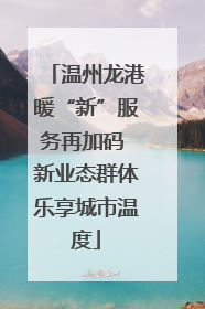 温州龙港暖“新”服务再加码 新业态群体乐享城市温度