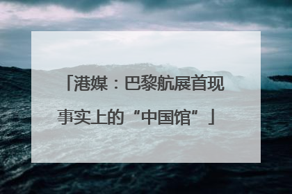 港媒：巴黎航展首现事实上的“中国馆”