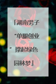 湖南男子“单腿创业”撑起绿色园林梦