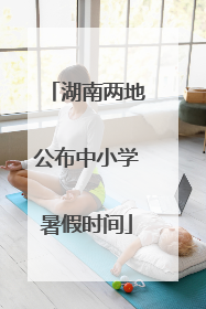 湖南两地公布中小学暑假时间