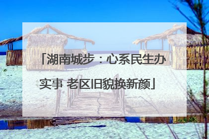湖南城步：心系民生办实事 老区旧貌换新颜