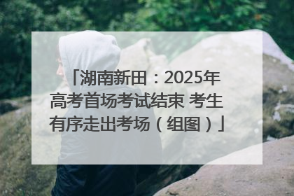 湖南新田：2025年高考首场考试结束 考生有序走出考场（组图）