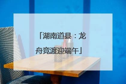湖南道县：龙舟竞渡迎端午