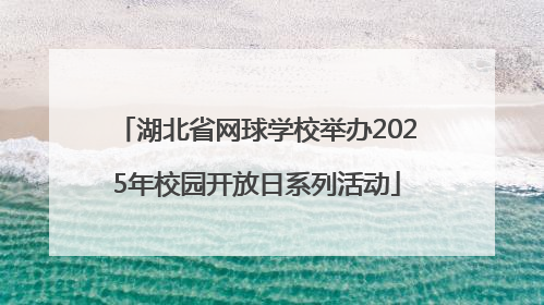 湖北省网球学校举办2025年校园开放日系列活动