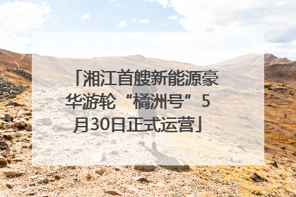 湘江首艘新能源豪华游轮“橘洲号”5月30日正式运营