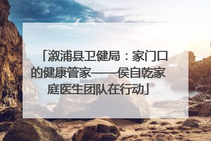 溆浦县卫健局：家门口的健康管家——侯自乾家庭医生团队在行动