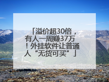 溢价超30倍，有人一周赚37万！外挂软件让普通人“无货可买”