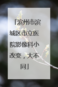 滨州市滨城区市立医院影像科小改变，大不同