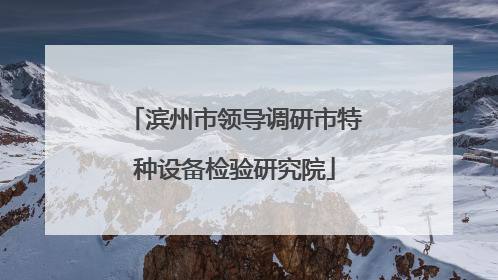 滨州市领导调研市特种设备检验研究院