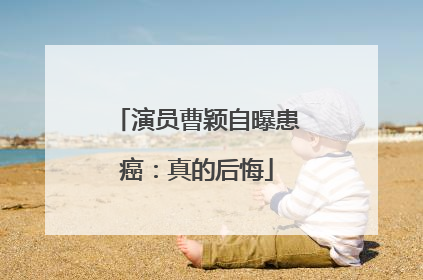 演员曹颖自曝患癌：真的后悔