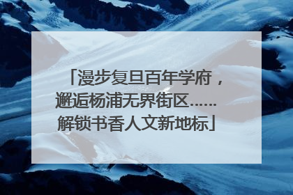 漫步复旦百年学府，邂逅杨浦无界街区……解锁书香人文新地标