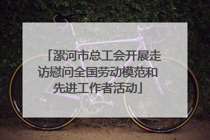 漯河市总工会开展走访慰问全国劳动模范和先进工作者活动