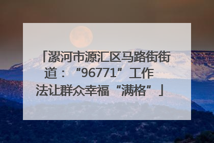 漯河市源汇区马路街街道：“96771”工作法让群众幸福“满格”