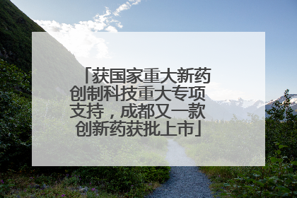 获国家重大新药创制科技重大专项支持，成都又一款创新药获批上市