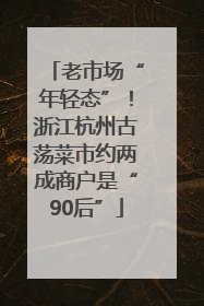 老市场“年轻态”！浙江杭州古荡菜市约两成商户是“90后”