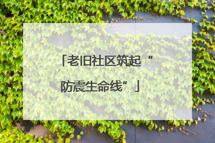 老旧社区筑起“防震生命线”