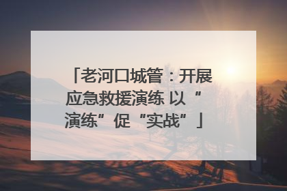 老河口城管：开展应急救援演练 以“演练”促“实战”