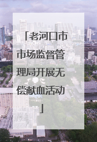 老河口市市场监督管理局开展无偿献血活动