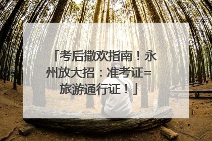 考后撒欢指南！永州放大招：准考证=旅游通行证！