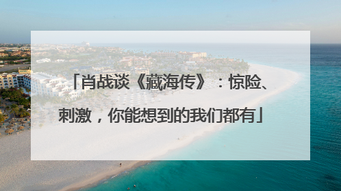 肖战谈《藏海传》：惊险、刺激，你能想到的我们都有