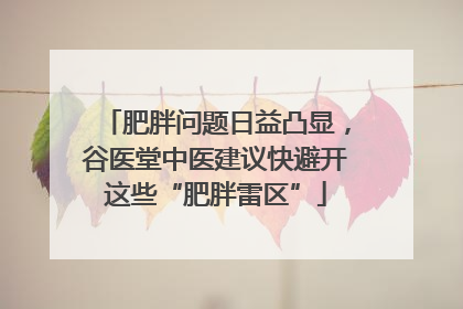 肥胖问题日益凸显，谷医堂中医建议快避开这些“肥胖雷区”