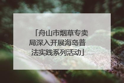 舟山市烟草专卖局深入开展海岛普法实践系列活动