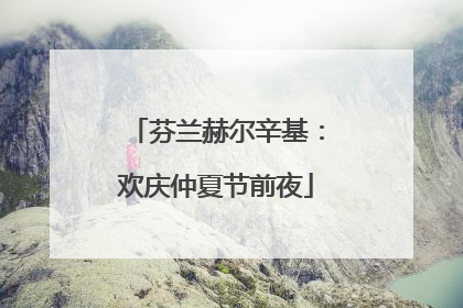 芬兰赫尔辛基：欢庆仲夏节前夜