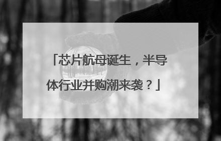 芯片航母诞生，半导体行业并购潮来袭？