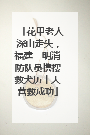 花甲老人深山走失，福建三明消防队员携搜救犬历十天营救成功