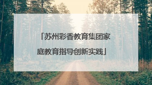 苏州彩香教育集团家庭教育指导创新实践