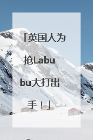 英国人为抢Labubu大打出手！