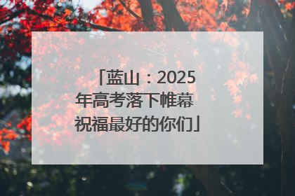 蓝山：2025年高考落下帷幕 祝福最好的你们