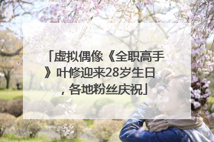 虚拟偶像《全职高手》叶修迎来28岁生日，各地粉丝庆祝