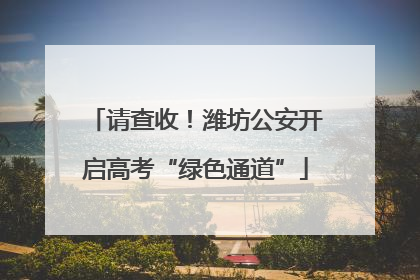 请查收！潍坊公安开启高考“绿色通道”