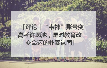 评论丨“韦神”账号变高考许愿池，是对教育改变命运的朴素认同