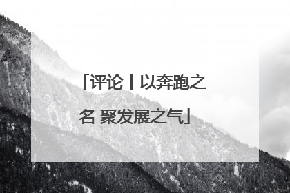 评论丨以奔跑之名 聚发展之气