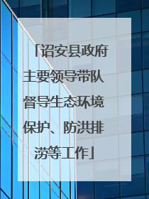 诏安县政府主要领导带队督导生态环境保护、防洪排涝等工作